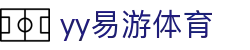 易游·(中国区)体育官方网站-YYSPORTS